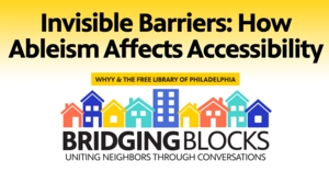 Invisible Barriers: How Ableism Affects Accessibility [WHYY Bridging Blocks]